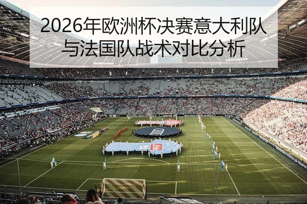 2026年欧洲杯决赛意大利队与法国队战术对比分析