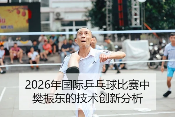 2026年国际乒乓球比赛中樊振东的技术创新分析