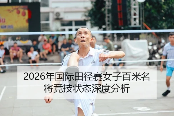 2026年国际田径赛女子百米名将竞技状态深度分析（HTH Sports）