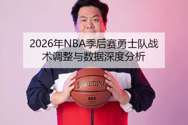 2026年NBA季后赛勇士队战术调整与数据深度分析