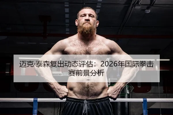迈克·泰森复出动态评估：2026年国际拳击赛前景分析（HTH Sports）