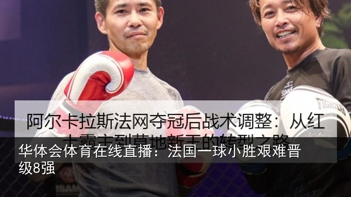 华体会体育在线直播:法国一球小胜艰难晋级8强