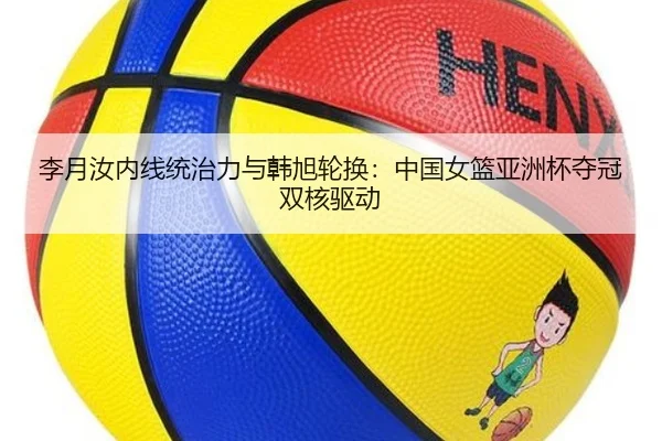 李月汝内线统治力与韩旭轮换：中国女篮亚洲杯夺冠双核驱动