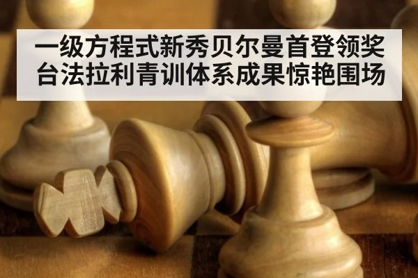 一级方程式新秀贝尔曼首登领奖台法拉利青训体系成果惊艳围场