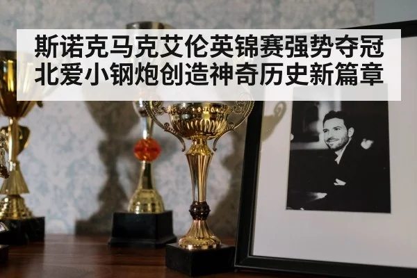 斯诺克马克艾伦英锦赛强势夺冠北爱小钢炮创造神奇历史新篇章