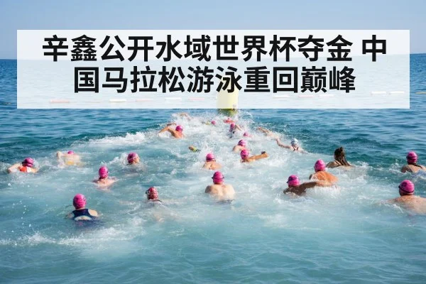 辛鑫公开水域世界杯夺金 中国马拉松游泳重回巅峰